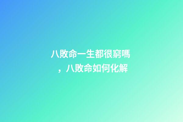 八敗命一生都很窮嗎，八敗命如何化解